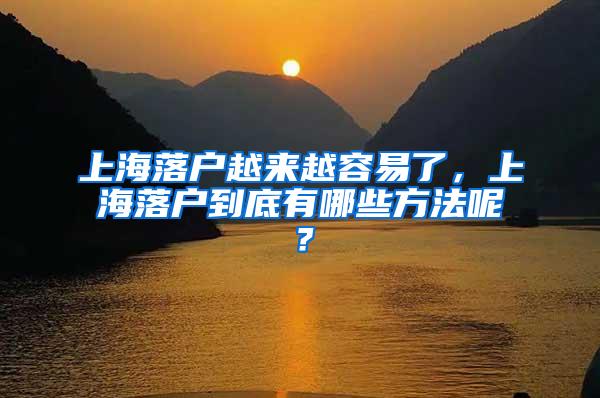 上海落户越来越容易了，上海落户到底有哪些方法呢？
