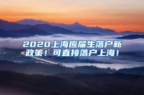 2020上海应届生落户新政策！可直接落户上海！