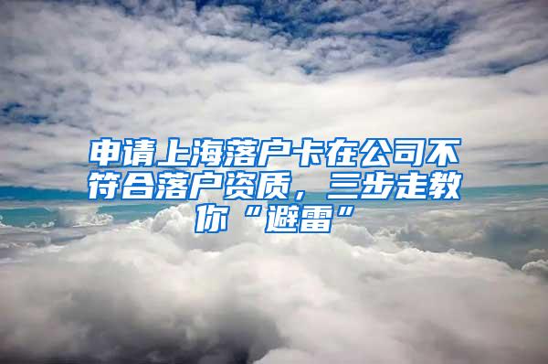 申请上海落户卡在公司不符合落户资质，三步走教你“避雷”