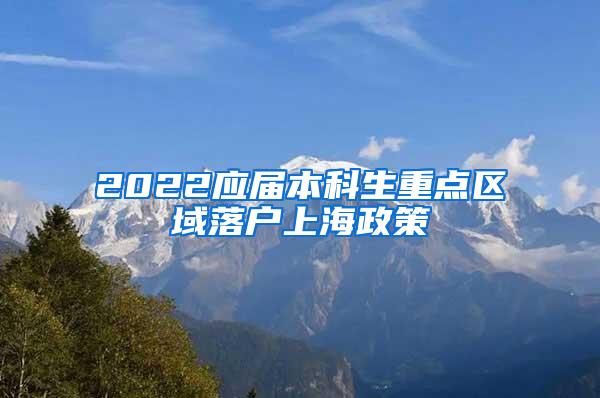 2022应届本科生重点区域落户上海政策