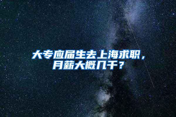 大专应届生去上海求职，月薪大概几千？