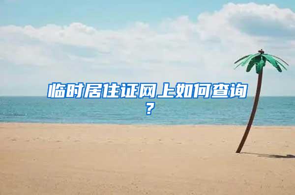 临时居住证网上如何查询？