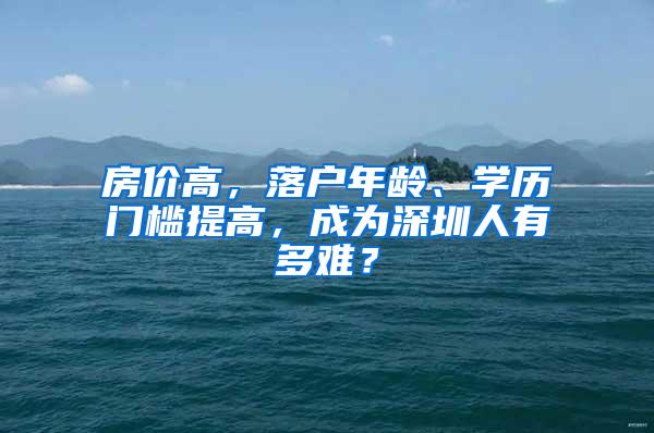 房价高，落户年龄、学历门槛提高，成为深圳人有多难？