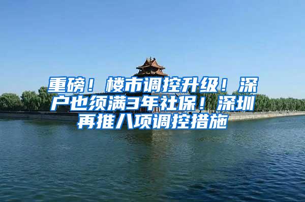 重磅！楼市调控升级！深户也须满3年社保！深圳再推八项调控措施