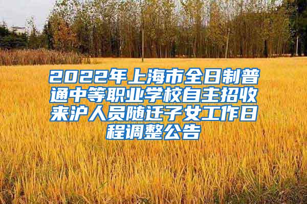 2022年上海市全日制普通中等职业学校自主招收来沪人员随迁子女工作日程调整公告