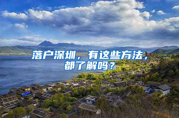 落户深圳，有这些方法，都了解吗？