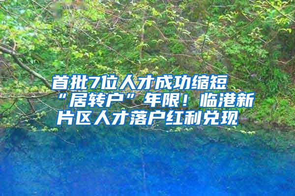 首批7位人才成功缩短“居转户”年限！临港新片区人才落户红利兑现