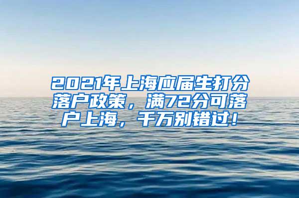 2021年上海应届生打分落户政策，满72分可落户上海，千万别错过！