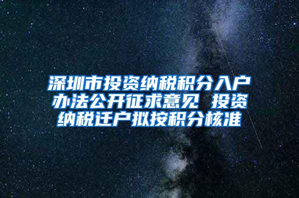 深圳市投资纳税积分入户办法公开征求意见 投资纳税迁户拟按积分核准