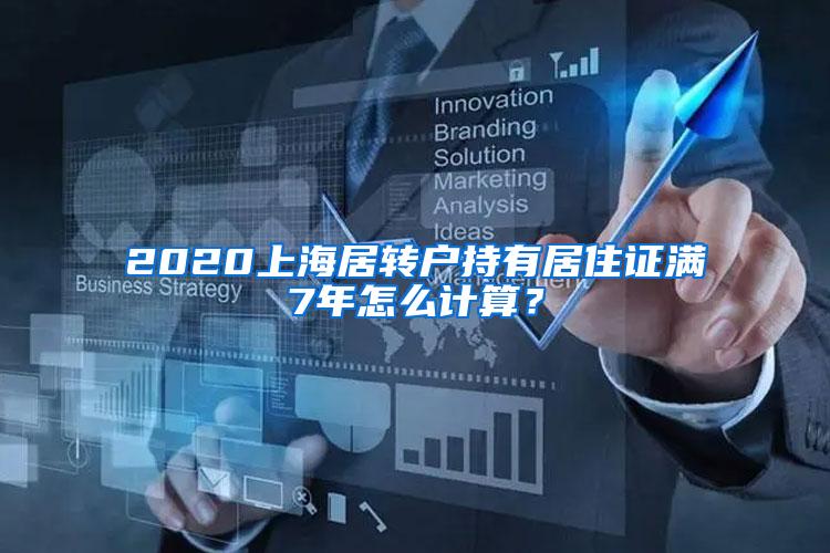2020上海居转户持有居住证满7年怎么计算？
