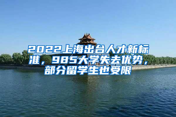 2022上海出台人才新标准，985大学失去优势，部分留学生也受限