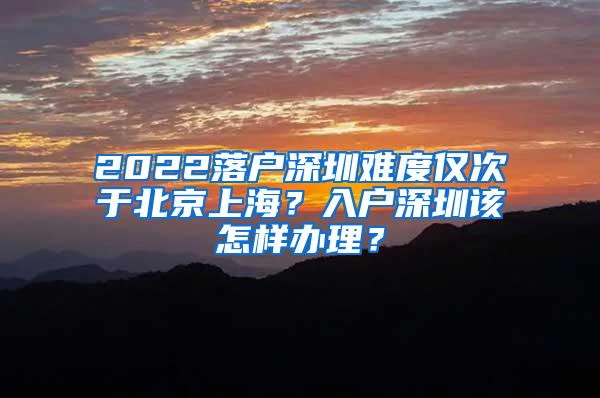 2022落户深圳难度仅次于北京上海？入户深圳该怎样办理？