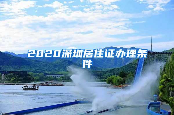 2020深圳居住证办理条件