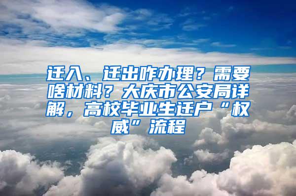 迁入、迁出咋办理？需要啥材料？大庆市公安局详解，高校毕业生迁户“权威”流程