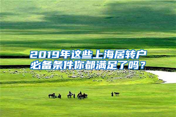 2019年这些上海居转户必备条件你都满足了吗？