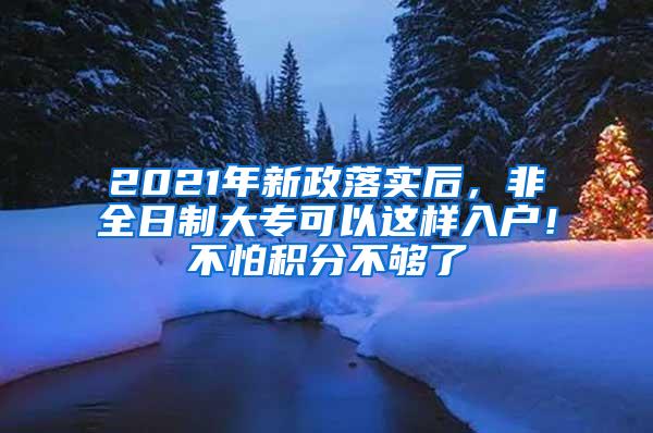 2021年新政落实后，非全日制大专可以这样入户！不怕积分不够了