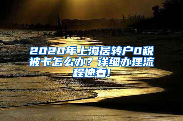 2020年上海居转户0税被卡怎么办？详细办理流程速看!