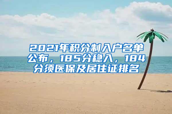 2021年积分制入户名单公布，185分稳入，184分须医保及居住证排名