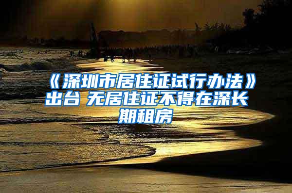 《深圳市居住证试行办法》出台　无居住证不得在深长期租房