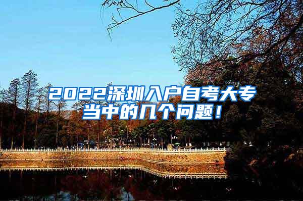 2022深圳入户自考大专当中的几个问题！