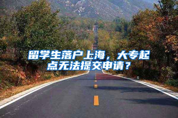 留学生落户上海，大专起点无法提交申请？