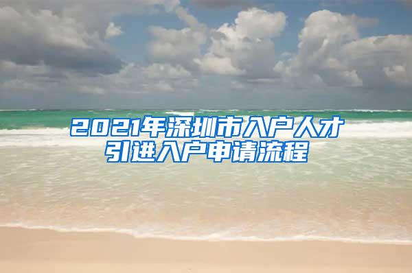 2021年深圳市入户人才引进入户申请流程