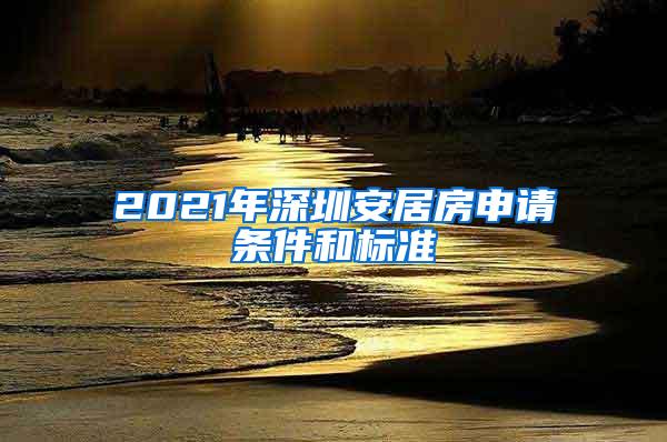 2021年深圳安居房申请条件和标准