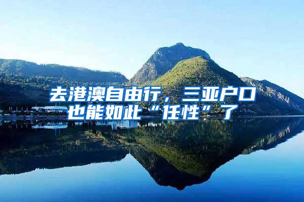 去港澳自由行，三亚户口也能如此“任性”了