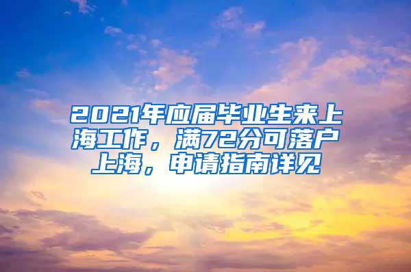 2021年应届毕业生来上海工作，满72分可落户上海，申请指南详见→