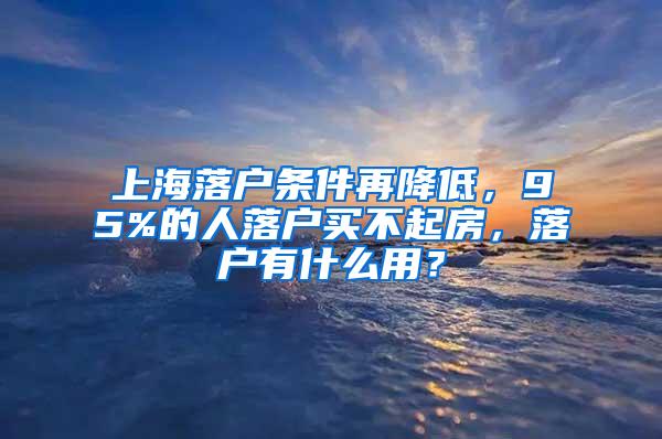 上海落户条件再降低，95%的人落户买不起房，落户有什么用？