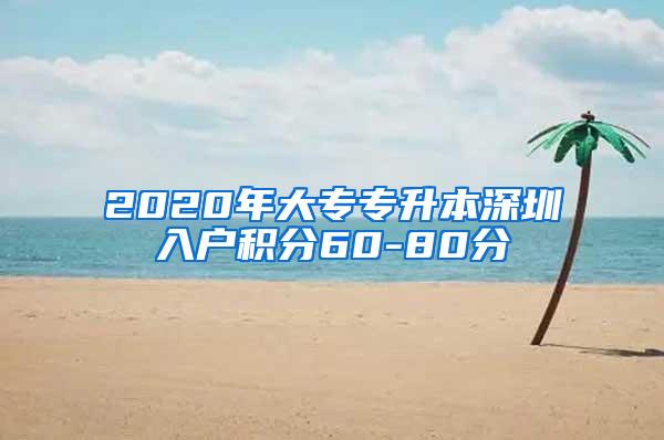 2020年大专专升本深圳入户积分60-80分