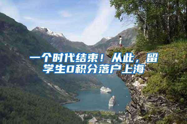 一个时代结束！从此，留学生0积分落户上海