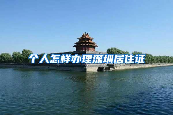 个人怎样办理深圳居住证