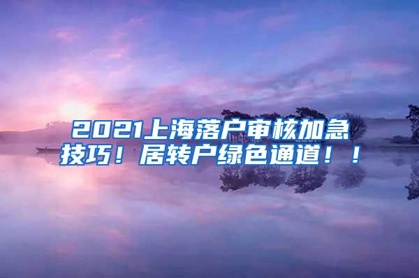 2021上海落户审核加急技巧！居转户绿色通道！！