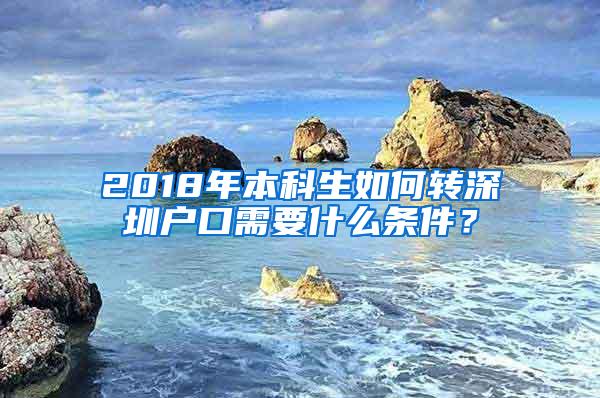 2018年本科生如何转深圳户口需要什么条件？