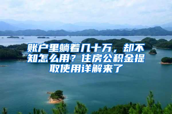 账户里躺着几十万，却不知怎么用？住房公积金提取使用详解来了