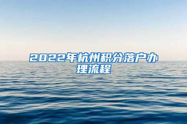 2022年杭州积分落户办理流程