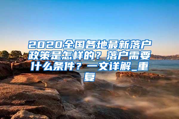 2020全国各地最新落户政策是怎样的？落户需要什么条件？一文详解_重复