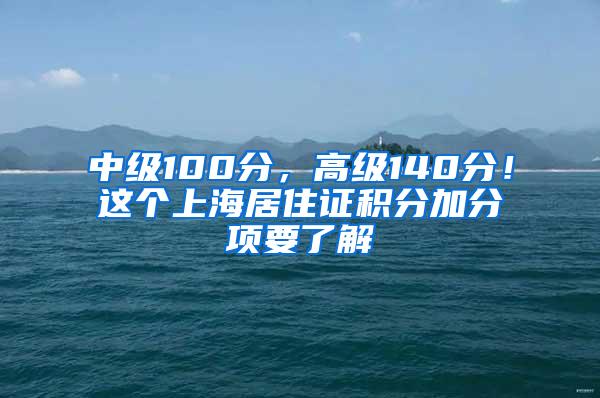 中级100分，高级140分！这个上海居住证积分加分项要了解