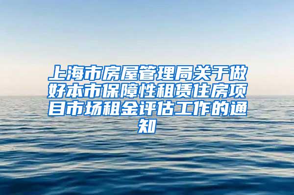 上海市房屋管理局关于做好本市保障性租赁住房项目市场租金评估工作的通知
