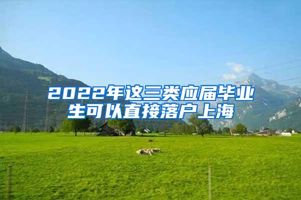 2022年这三类应届毕业生可以直接落户上海