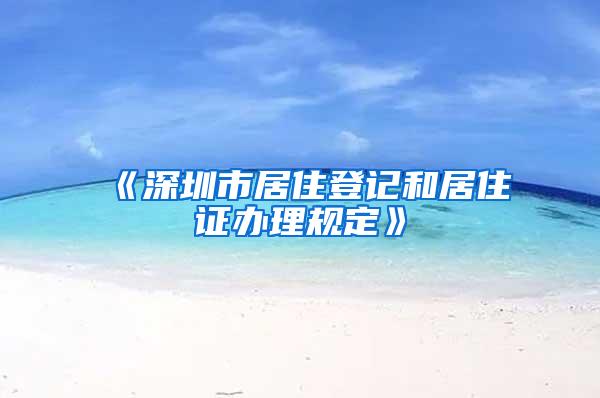 《深圳市居住登记和居住证办理规定》