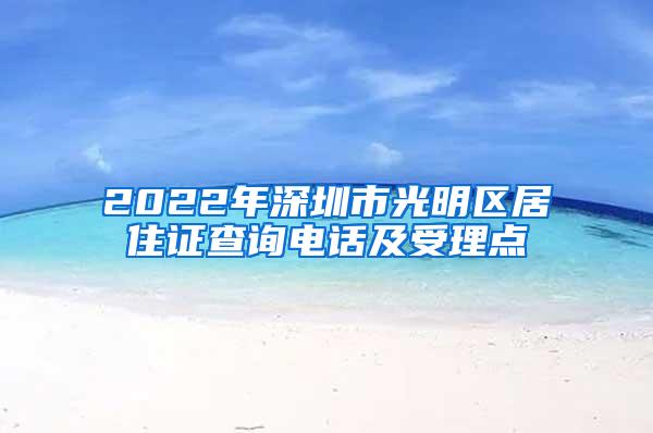 2022年深圳市光明区居住证查询电话及受理点