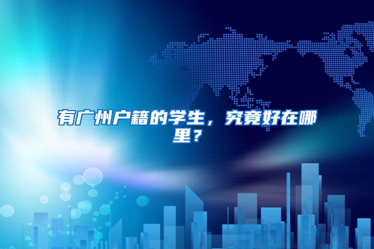 有广州户籍的学生，究竟好在哪里？