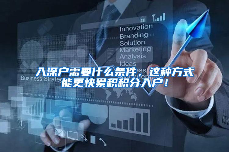 入深户需要什么条件，这种方式能更快累积积分入户！