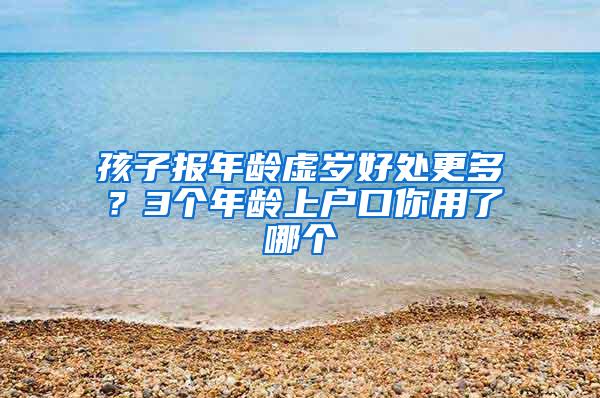 孩子报年龄虚岁好处更多？3个年龄上户口你用了哪个