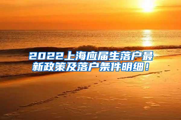 2022上海应届生落户最新政策及落户条件明细！