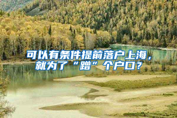 可以有条件提前落户上海，就为了“蹭”个户口？