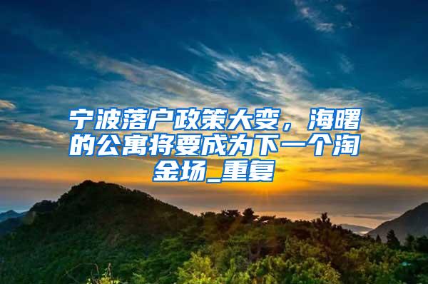 宁波落户政策大变，海曙的公寓将要成为下一个淘金场_重复