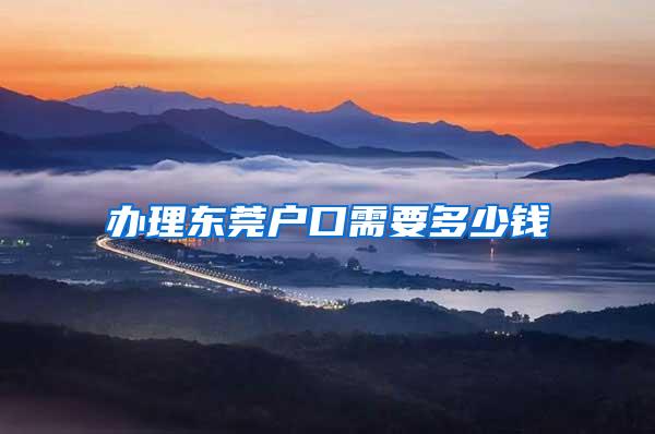 办理东莞户口需要多少钱